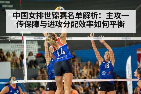 中国女排世锦赛名单解析:主攻一传保障与进攻分配效率如何平衡