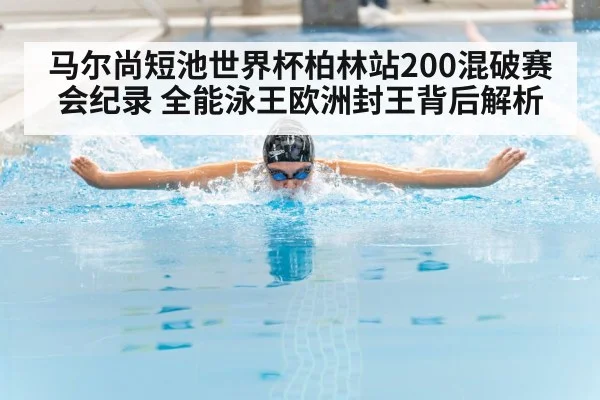 马尔尚短池世界杯柏林站200混破赛会纪录 全能泳王欧洲封王背后解析