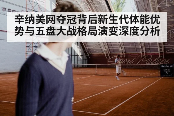 辛纳美网夺冠背后新生代体能优势与五盘大战格局演变深度分析