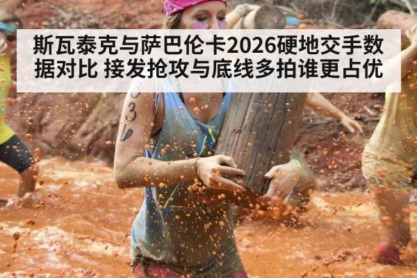 斯瓦泰克与萨巴伦卡2026硬地交手数据对比 接发抢攻与底线多拍谁更占优