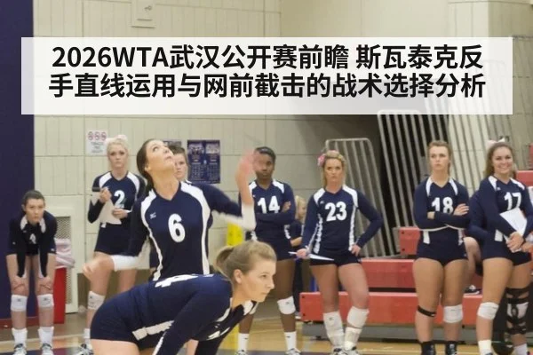 2026WTA武汉公开赛前瞻 斯瓦泰克反手直线运用与网前截击的战术选择分析