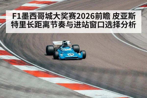 F1墨西哥城大奖赛2026前瞻 皮亚斯特里长距离节奏与进站窗口选择分析