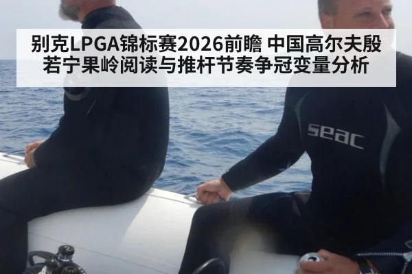 别克LPGA锦标赛2026前瞻 中国高尔夫殷若宁果岭阅读与推杆节奏争冠变量分析