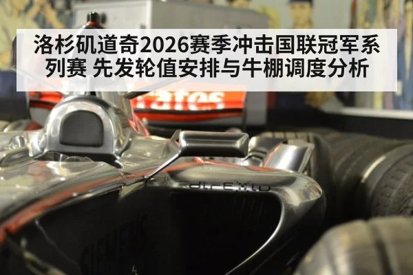 洛杉矶道奇2026赛季冲击国联冠军系列赛 先发轮值安排与牛棚调度分析
