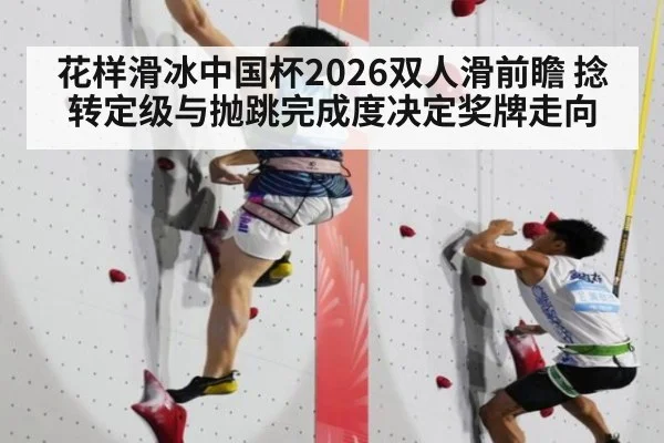 花样滑冰中国杯2026双人滑前瞻 捻转定级与抛跳完成度决定奖牌走向