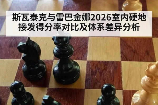 斯瓦泰克与雷巴金娜2026室内硬地接发得分率对比及体系差异分析